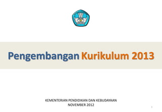 Pengembangan Kurikulum 2013


      KEMENTERIAN PENDIDIKAN DAN KEBUDAYAAN
                 NOVEMBER 2012                1
 