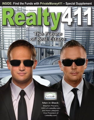 411

INSIDE: Find the Funds with PrivateMoney411 – Special Supplement
Print • Online • Network

www.realty411guide.com | Vol. 5 • No. 1 • 2014 						

A Resource Guide for Investors

Modern City by Vladislav Kochelaevskiy

The Future
of Real Estate

Men in Black:
Stephan Piscano,
CEO of ListedBy.com
and Kent Littlejohn,
Vice President of
ListedBy.com

 
