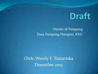 Dream of Pampang
Desa Pampang Harapan, KKU

Oleh: Wendy F. Tamariska
Desember 2013

 