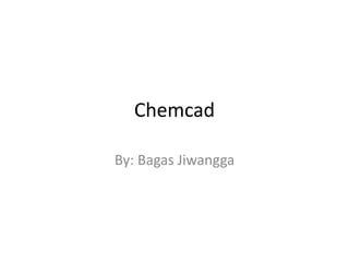 Chemcad
By: Bagas Jiwangga
 