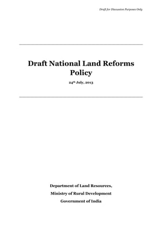 Draft for Discussion Purposes Only
Draft National Land Reforms
Policy
24th July, 2013
Department of Land Resources,
Ministry of Rural Development
Government of India
 