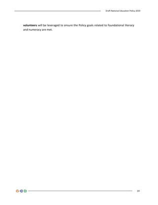 Draft National Education Policy 2019
14
volunteers will be leveraged to ensure the Policy goals related to foundational literacy
and numeracy are met.
 