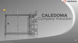 Company Induction
CALEDONIA
© Copyright Caledonia Scaffolding 2014
 