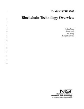 Draft NISTIR 82021
Blockchain Technology Overview2
3
4
Dylan Yaga5
Peter Mell6
Nik Roby7
Karen Scarfone8
9
10
11
12
13
14
15
16
 