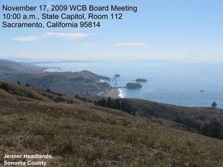 November 17, 2009 WCB Board Meeting 10:00 a.m., State Capitol, Room 112 Sacramento, California 95814 Jenner Headlands, Sonoma County 