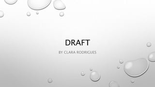 DRAFT
BY CLARA RODRIGUES
 