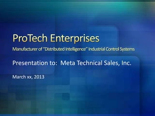 Manufacturer of “Distributed Intelligence” Industrial Control Systems

Presentation to: Meta Technical Sales, Inc.
March xx, 2013
 