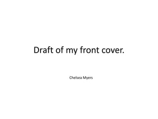 Draft of my front cover.

         Chelsea Myers
 