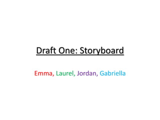 Draft One: Storyboard
Emma, Laurel, Jordan, Gabriella
 