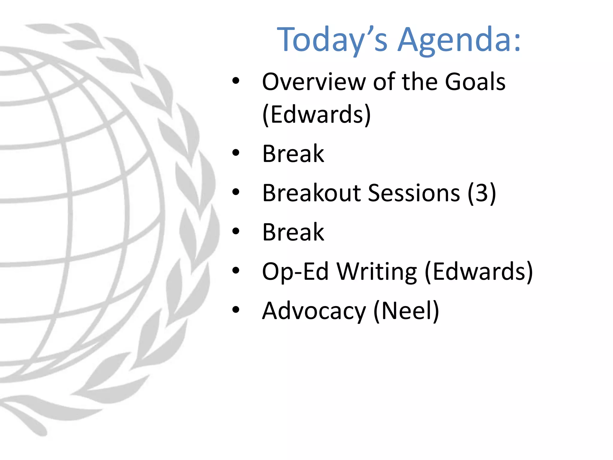 • Overview of the Goals
(Edwards)
• Break
• Breakout Sessions (3)
• Break
• Op-Ed Writing (Edwards)
• Advocacy (Neel)
Today’s Agenda:
 