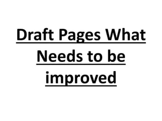 Draft Pages What
Needs to be
improved
 