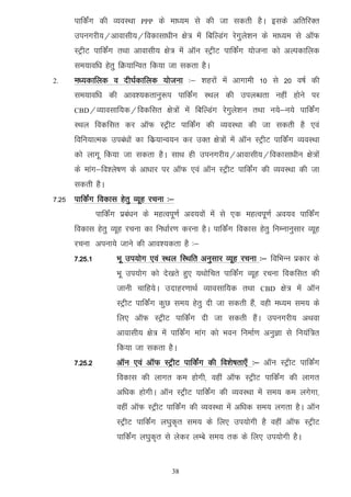 ikfdZax dh O;oLFkk     PPP   ds ek/;e ls dh tk ldrh gSA blds vfrfjDr
      miuxjh;@vkoklh;@fodklk/khu {ks= esa fcfYMax jsxqy'ku ds ek/;e ls vkWQ
                                                       s
      LVªhV ikfdZax rFkk vkoklh; {ks= esa vkWu LVªhV ikfdZax ;kstuk dks vYidkfyd
      le;kof/k gsrq fØ;kfUor fd;k tk ldrk gSA
2.    e/;dkfyd o nh?kZdkfyd ;kstuk %& 'kgjksa esa vkxkeh 10 ls 20 o"kZ dh
      le;kof/k dh vko';drkuq:i ikfdZax LFky dh miyC/krk ugha gksus ij
      CBD@O;kolkf;d@fodflr           {ks=ksa esa fcfYMax jsXkqys'ku rFkk u;s&u;s ikfdZax
      LFky fodflr dj vkWQ LVªhV ikfdZax dh O;oLFkk dh tk ldrh gS ,oa
      fofu;kRed mica/kksa dk fdz;kUo;u dj mDRk {ks=ksa esa vkWu LVªhV ikfdZax O;oLFkk
      dks ykxw fd;k tk ldrk gSA lkFk gh miuxjh;@vkoklh;@fodklk/khu {ks=ksa
      ds ekax&fo'ys"k.k ds vk/kkj ij vkWQ ,oa vkWu LVªhV ikfdZax dh O;oLFkk dh tk
      ldrh gSA
7-25 ikfdZax fodkl gsrq O;wg jpuk %&
               ikfdZax izca/ku ds egRoiw.kZ vo;oksa esa ls ,d egRoiw.kZ vo;o ikfdZax
      fodkl gsrq O;wg jpuk dk fu/kkZj.k djuk gSA ikfdZax fodkl gsrq fuEukuqlkj O;wg
      jpuk viuk;s tkus dh vko';drk gS %&
      7-25-1         Hkw mi;ksx ,oa LFky fLFkfr vuqlkj O;wg jpuk %& fofHkUu izdkj ds
                     Hkw mi;ksx dks ns[krs gq, ;Fkksfpr ikfdZax O;wg jpuk fodflr dh
                     tkuh pkfg;sA mnkgj.kkFkZ O;kolkf;d rFkk        CBD    {ks= esa vkWu
                     LVªhV ikfdZax dqN le; gsrq nh tk ldrh gSa] ogh e/;e le; ds
                     fy, vkWQ LVªhV ikfdZax nh tk ldrh gSaA miuxjh; vFkok
                     vkoklh; {ks= esa ikfdZax ekax dks Hkou fuekZ.k vuqKk ls fu;af=r
                     fd;k tk ldrk gSA
      7-25-2         vkWu ,oa vkWQ LVªhV ikfdZax dh fo'ks"krk,¡ %& vkWu LVªhV ikfdZax
                     fodkl dh ykxr de gksxh] ogha vkWQ LVªhV ikfdZax dh ykxr
                     vf/kd gksxhA vkWu LVªhV ikfdZax dh O;oLFkk esa le; de yxsxk]
                     ogha vkWQ LVªhV ikfdZax dh O;oLFkk esa vf/kd le; yxrk gSA vkWu
                     LVªhV ikfdZax y?kqd`r le; ds fy, mi;ksxh gS ogha vkWQ LVªhV
                     ikfdZax y?kqd`r ls ysdj yEcs le; rd ds fy, mi;ksxh gSA


                                      38
 