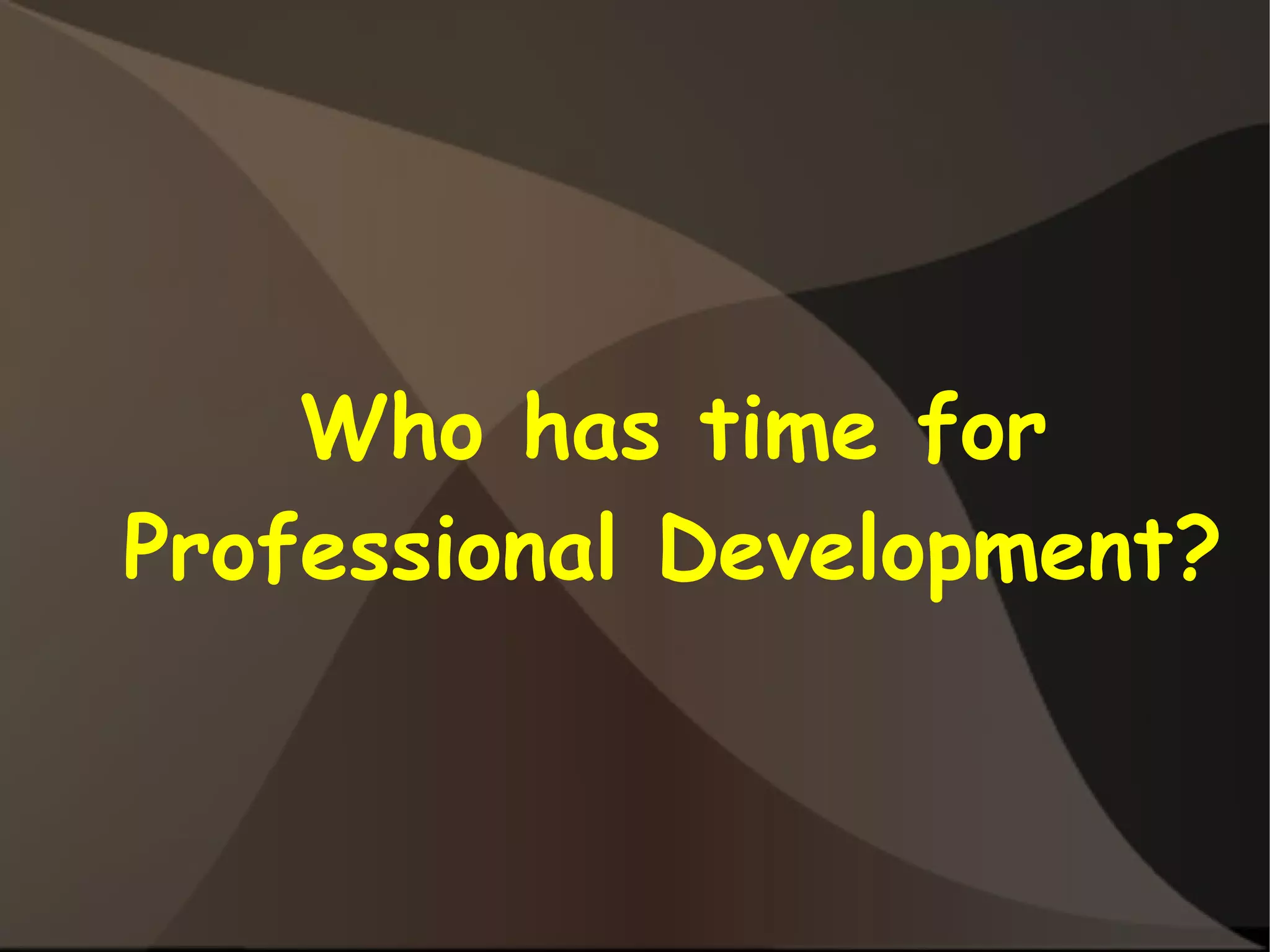 Who has time for
Professional Development?
 