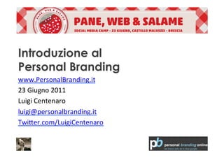 Introduzione al
Personal Branding
www.PersonalBranding.it	
  
23	
  Giugno	
  2011	
  
Luigi	
  Centenaro	
  
luigi@personalbranding.it	
  
Twi=er.com/LuigiCentenaro	
  
 