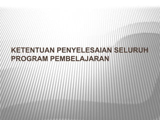 KETENTUAN PENYELESAIAN SELURUH
PROGRAM PEMBELAJARAN
 