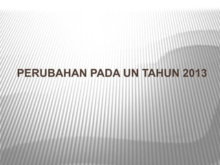 PERUBAHAN PADA UN TAHUN 2013
 