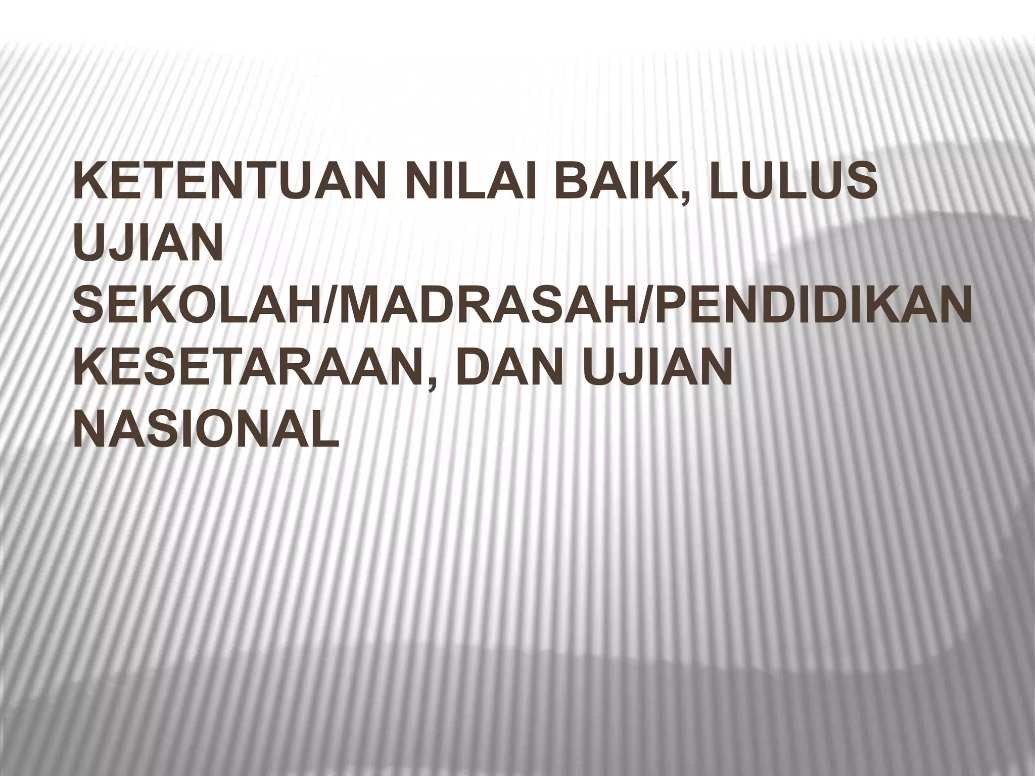 KETENTUAN NILAI BAIK, LULUS
UJIAN
SEKOLAH/MADRASAH/PENDIDIKAN
KESETARAAN, DAN UJIAN
NASIONAL
 