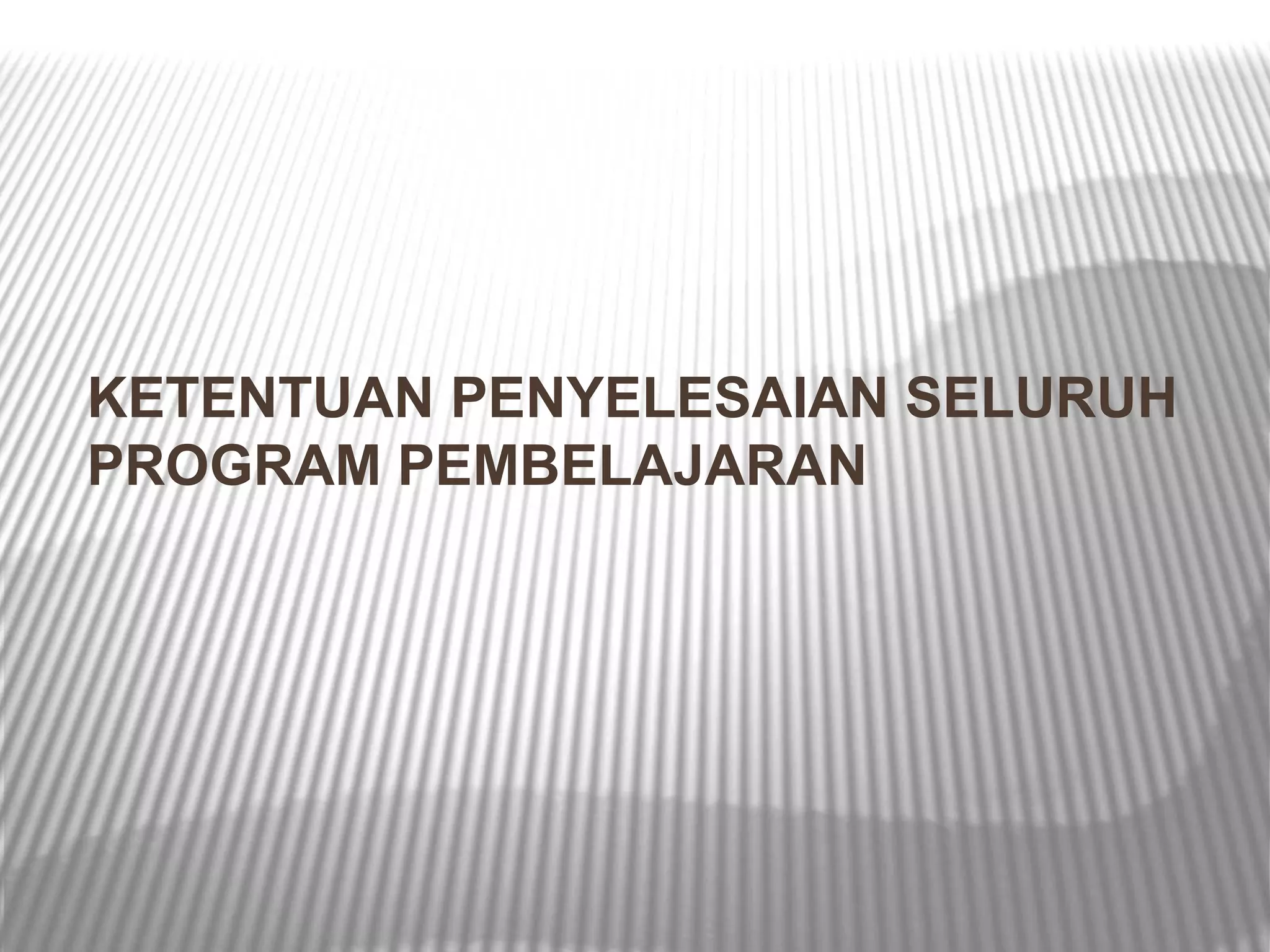 KETENTUAN PENYELESAIAN SELURUH
PROGRAM PEMBELAJARAN
 