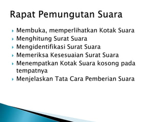  Membuka, memperlihatkan Kotak Suara
 Menghitung Surat Suara
 Mengidentifikasi Surat Suara
 Memeriksa Kesesuaian Surat Suara
 Menempatkan Kotak Suara kosong pada
tempatnya
 Menjelaskan Tata Cara Pemberian Suara
 