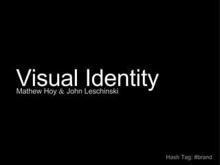 Visual Identity Mathew Hoy  &  John Leschinski       Hash Tag: #brand 