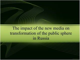 The impact of the new media on
transformation of the public sphere
             in Russia
 