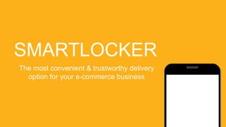 SMARTLOCKER
The most convenient & trustworthy delivery
option for your e-commerce business
 