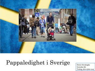 Pappaledighet i Sverige Deniz Yorukoglu
Svenska Ab
Tisdag, den sjätte maj
 