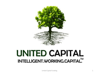 UNITED CAPITAL                     TM
INTELLIGENT.WORKING.CAPITAL.
          United Capital Funding        1
 
