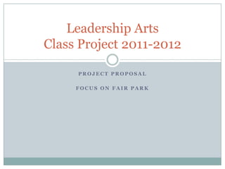 Leadership Arts
Class Project 2011-2012

     PROJECT PROPOSAL

     FOCUS ON FAIR PARK
 