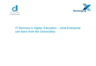 IT Services in Higher Education – what Enterprise
can learn from the Universities
 