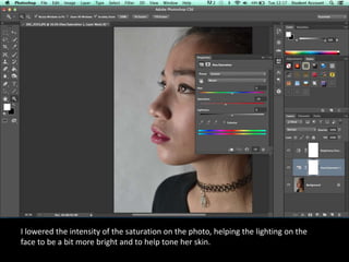 I lowered the intensity of the saturation on the photo, helping the lighting on the
face to be a bit more bright and to help tone her skin.
 