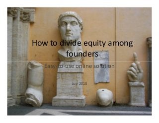 How to divide equity among
founders
Easy-to-use online solution
July 2013
 
