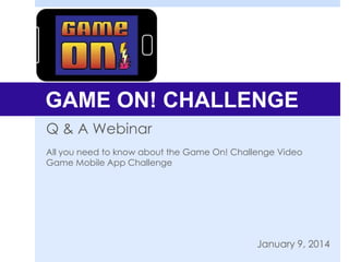 GAME ON! CHALLENGE
Q & A Webinar
All you need to know about the Game On! Challenge Video
Game Mobile App Challenge

January 9, 2014

 
