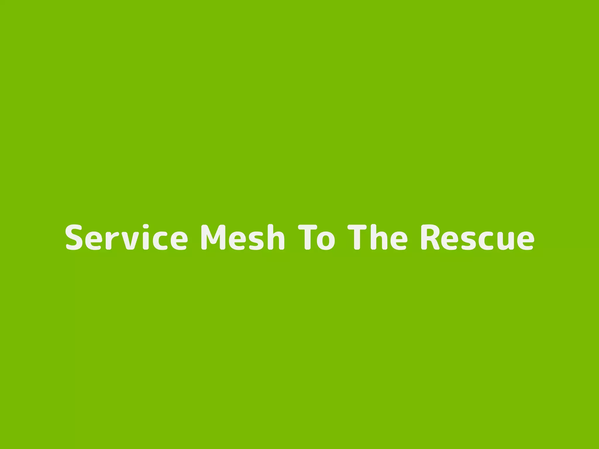 Service Mesh To The Rescue
 