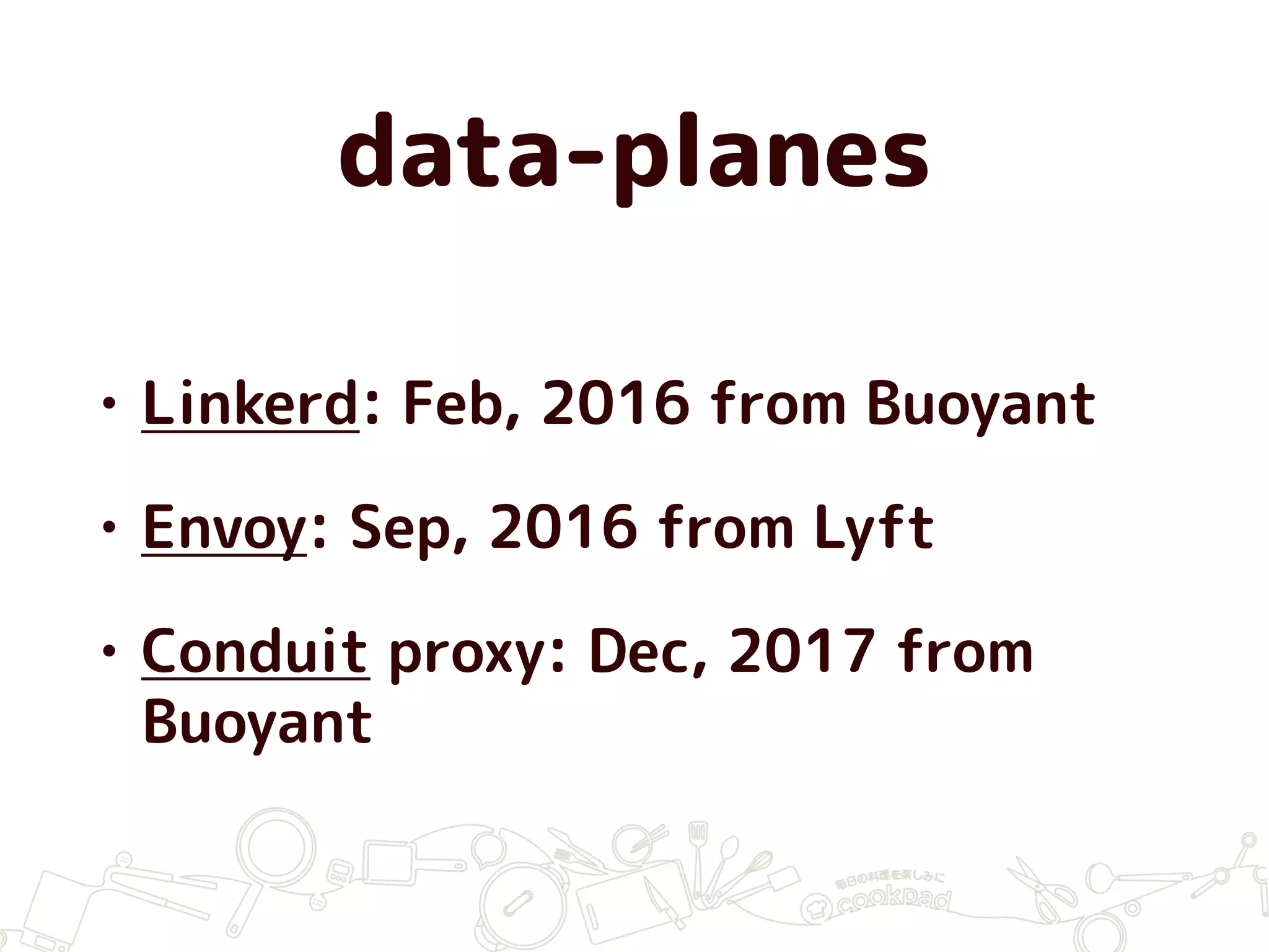 data-planes
• Linkerd: Feb, 2016 from Buoyant
• Envoy: Sep, 2016 from Lyft
• Conduit proxy: Dec, 2017 from
Buoyant
 