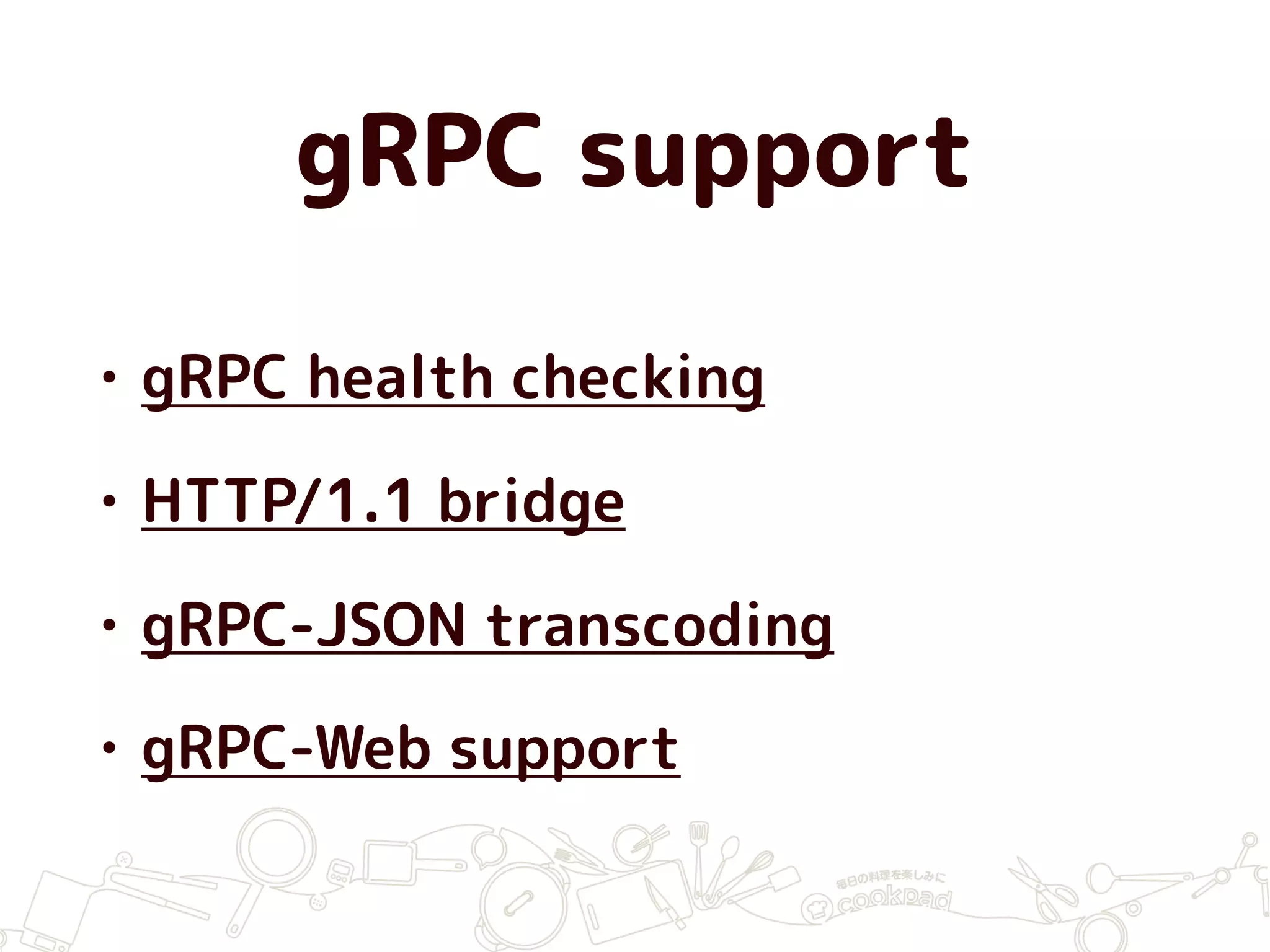 gRPC support
• gRPC health checking
• HTTP/1.1 bridge
• gRPC-JSON transcoding
• gRPC-Web support
 