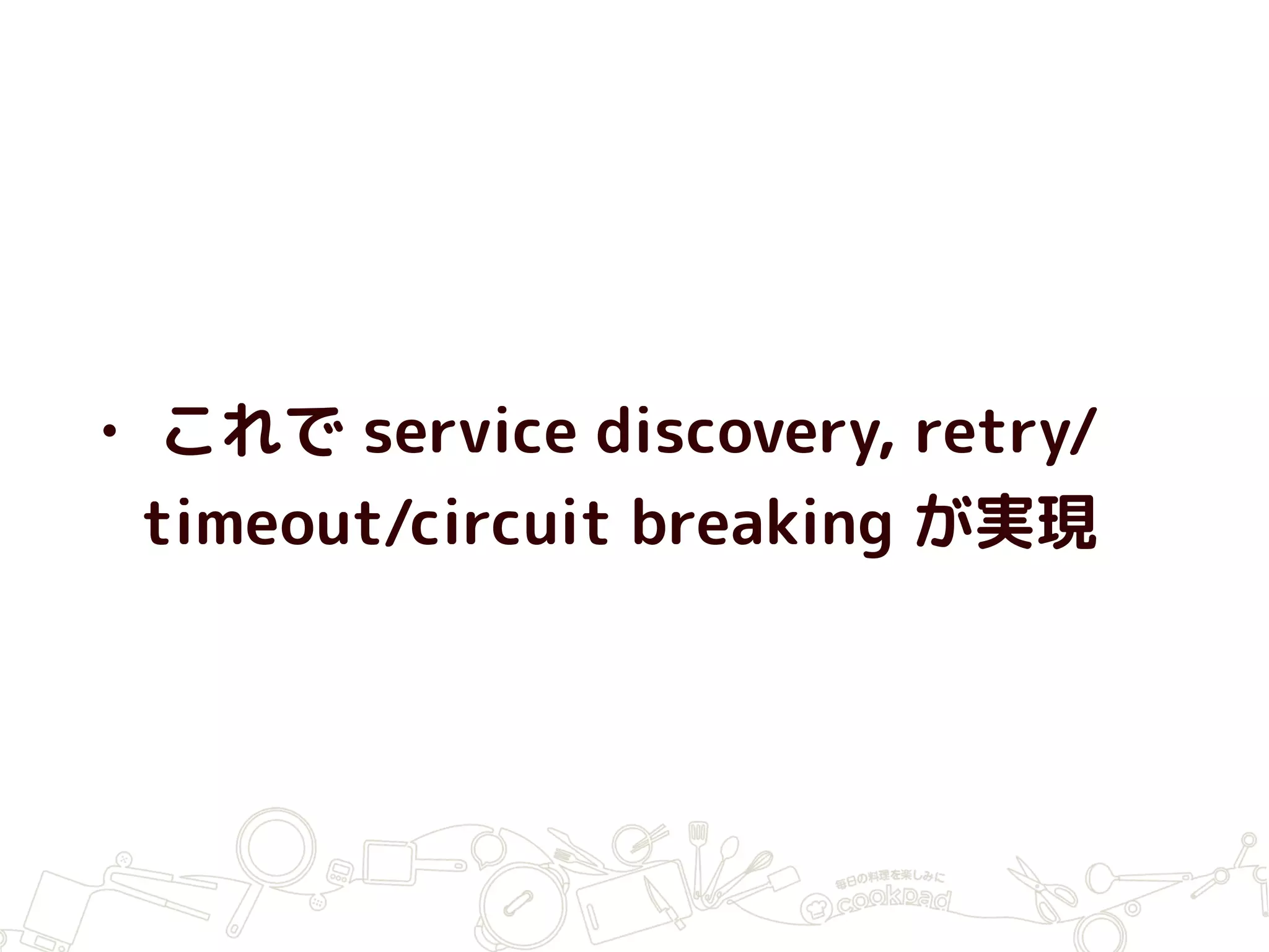• これで service discovery, retry/
timeout/circuit breaking が実現
 