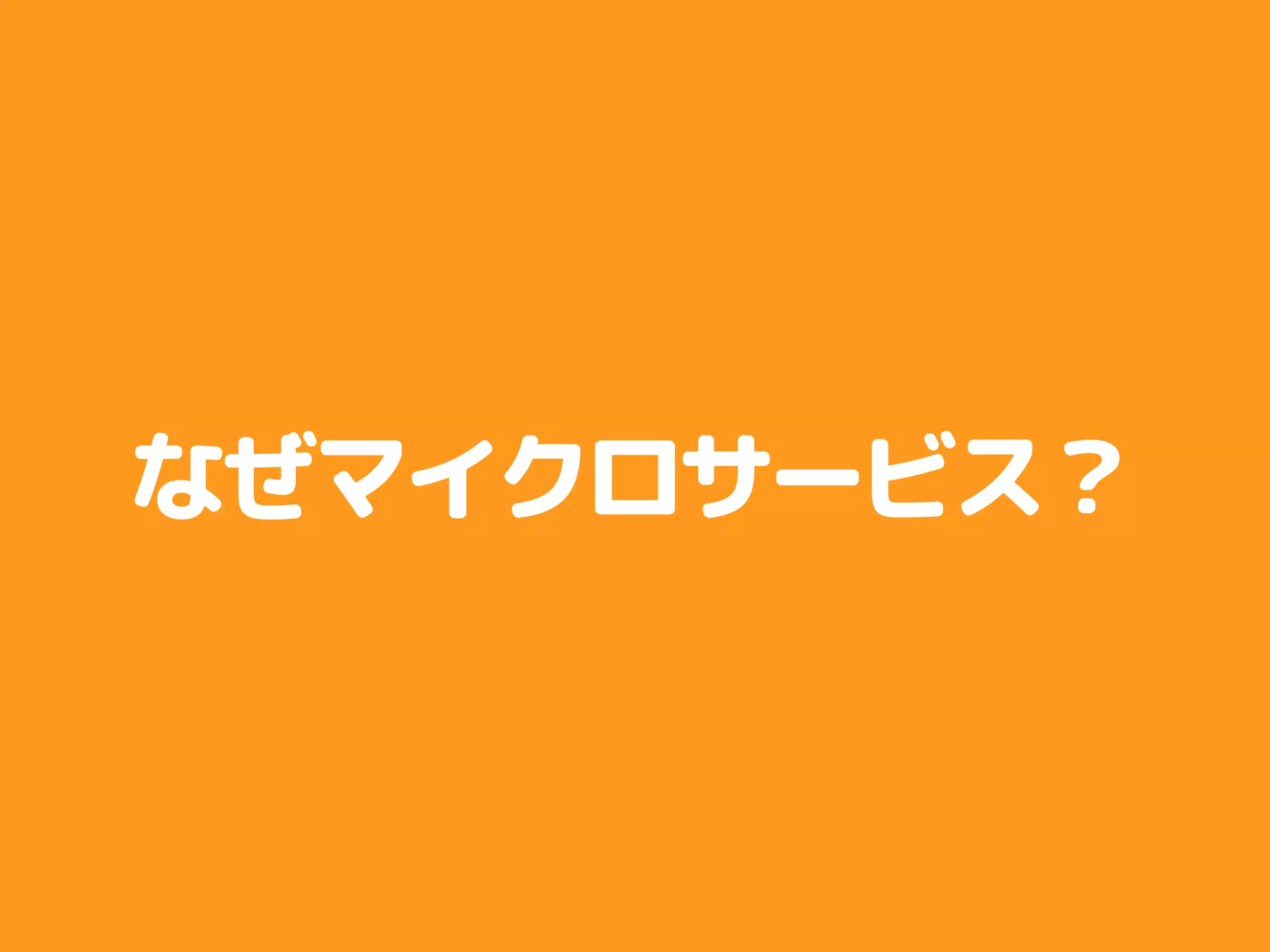 なぜマイクロサービス？
 