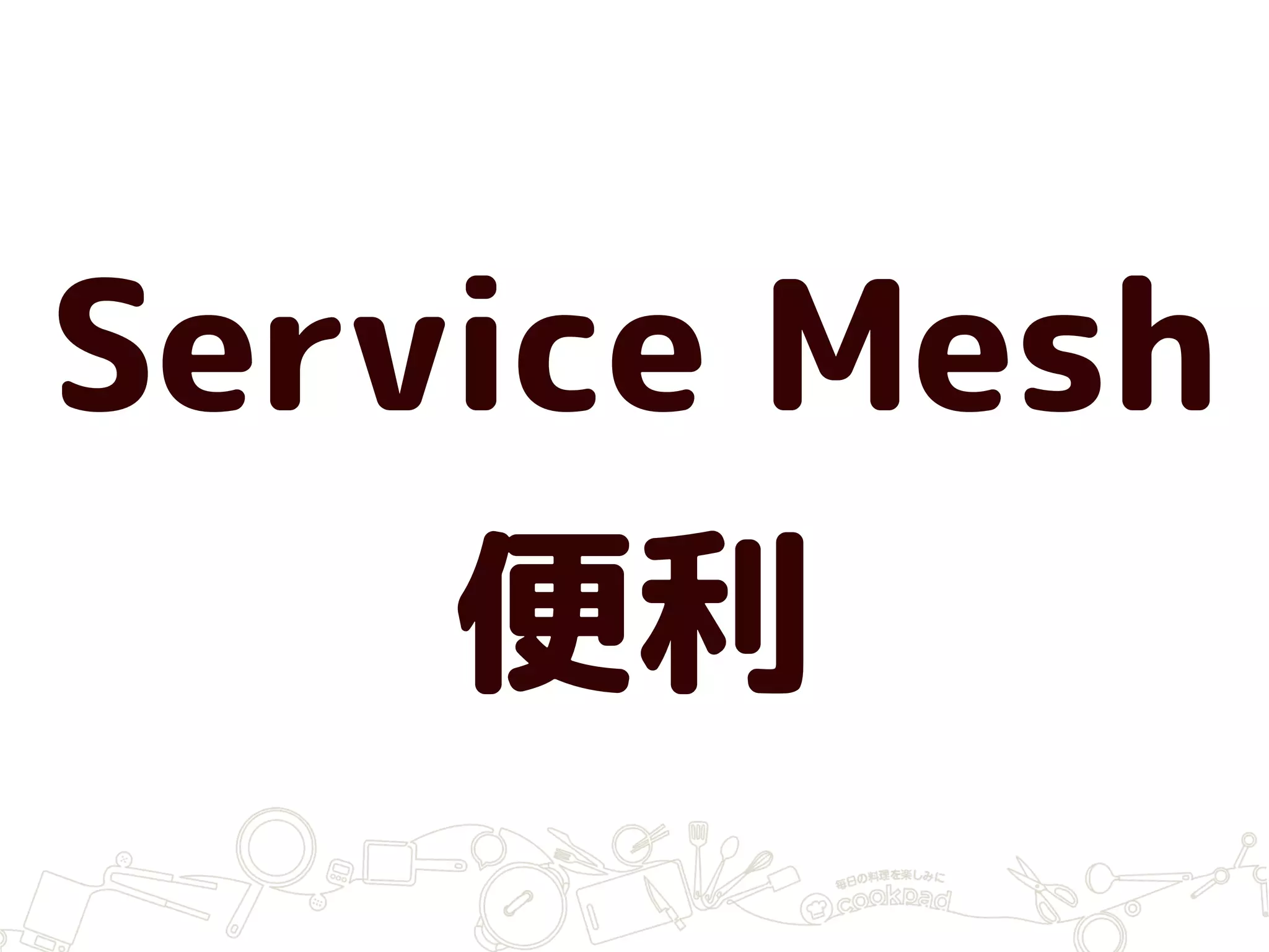 Service Mesh
便利
 