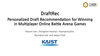 DraftRec
Personalized Draft Recommendation for Winning
in Multiplayer Online Battle Arena Games
Hojoon Lee*, Dongyoon Hwang*, Hyunseung Kim,
Byungkun Lee, and Jaegul Choo
 
