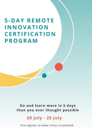 5-DAY REMOTE
INNOVATION
CERTIFICATION
PROGRAM
Pre-register at www.//tiny.cc/cycleseb
20 July - 25 July
Do and learn more in 5 days
than you ever thought possible
 