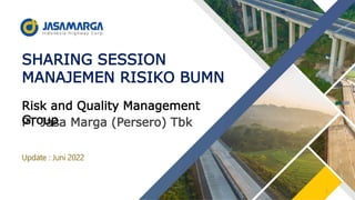Update : Juni 2022
SHARING SESSION
MANAJEMEN RISIKO BUMN
PT Jasa Marga (Persero) Tbk
Risk and Quality Management
Group
1
 