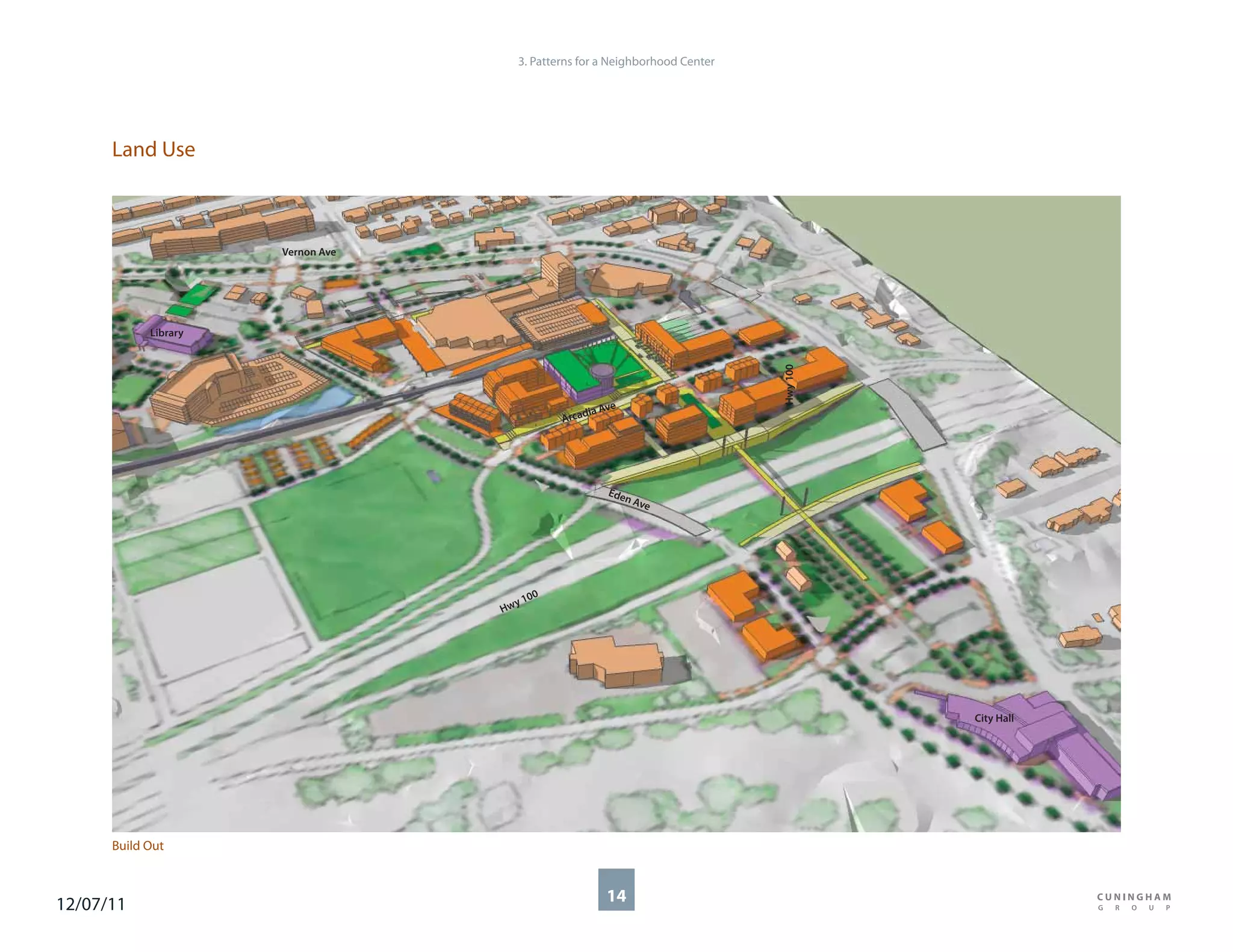3. Patterns for a Neighborhood Center




      Land Use



                      Vernon Ave




            Library




                                                                                Hwy 100
                                                           ve
                                                      dia A
                                                  Arca




                                                           Ede
                                                              n Av
                                                                  e




                                             00
                                        y1
                                   Hw




                                                                                          City Hall




      Build Out



12/07/11                                                  14
 
