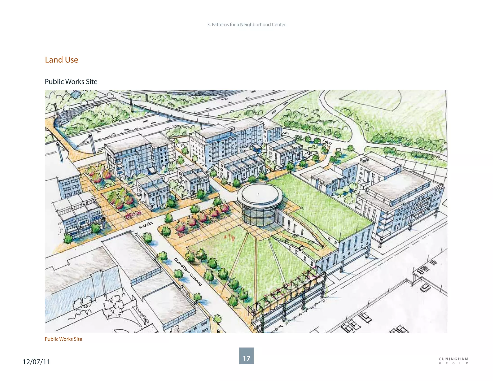 3. Patterns for a Neighborhood Center




      Land Use

      Public Works Site




                                                                                               Ede
                                                                                                  n




                              dia
                          Arca
                                    Gr
                                      an
                                        dV
                                          ie
                                            w
                                            Cr
                                              os
                                                sin
                                                   g




      Public Works Site



12/07/11                                                               17
 