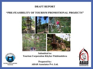DRAFT REPORT
“PRE-FEASIBILITY OF TOURISM PROMOTIONAL PROJECTS”
Submitted to:
Tourism Corporation Khyber Pakhtunkhwa
Prepared by:
ABAD Associates Pvt. Ltd.
 