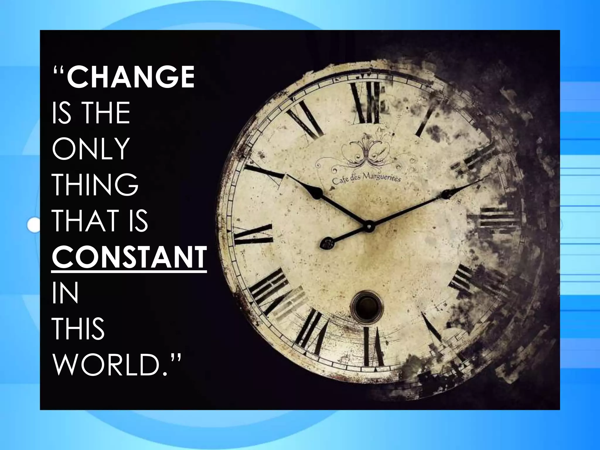 “CHANGE
IS THE
ONLY
THING
THAT IS
CONSTANT
IN
THIS
WORLD.”
 