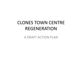 CLONES TOWN CENTRE
   REGENERATION
  A DRAFT ACTION PLAN
 