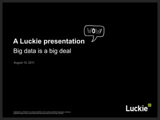 A Luckie presentation  August 10, 2011 Big data is a big deal CONFIDENTIAL - PROPERTY OF LUCKIE & COMPANY. © 2011 LUCKIE & COMPANY. Reproduction, distribution, presentation, display, license, and derivative works by written permission only from Luckie & Company. 