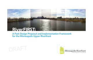 RiverFIRST:
A Park Design Proposal and Implementation Framework
for the Minneapolis Upper Riverfront




DRAFT
 