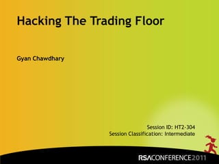 Hacking The Trading Floor Gyan Chawdhary Session ID: HT2-304 Session Classification: Intermediate  